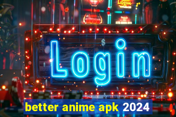 better anime apk 2024